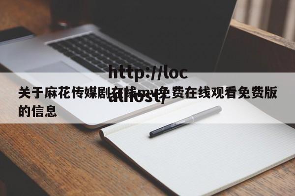 关于麻花传媒剧在线mv免费在线观看免费版的信息