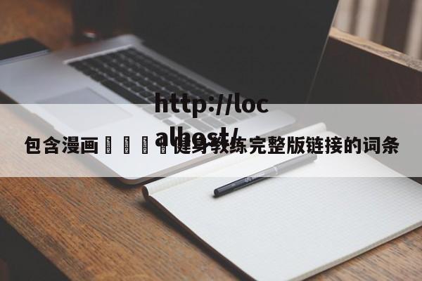 包含漫画🈲健身教练完整版链接的词条