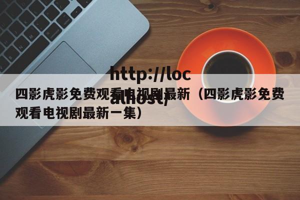 四影虎影免费观看电视剧最新（四影虎影免费观看电视剧最新一集）