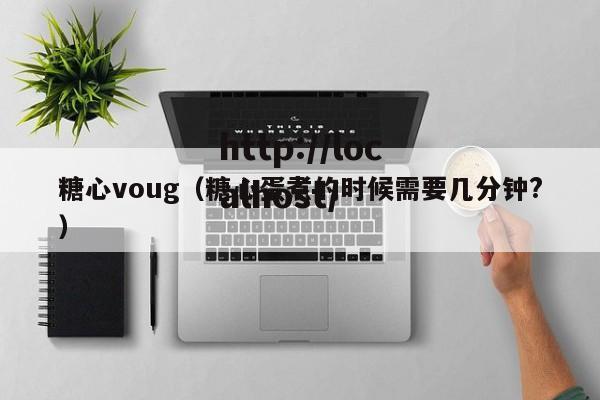 糖心voug(糖心蛋煮的时候需要几分钟?)