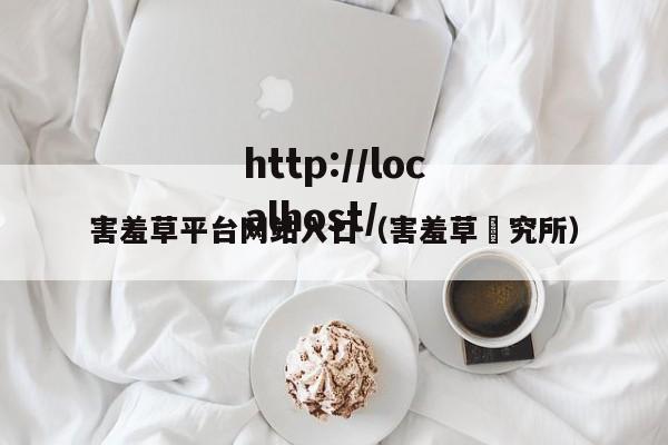 害羞草平台网站入口（害羞草硑究所）